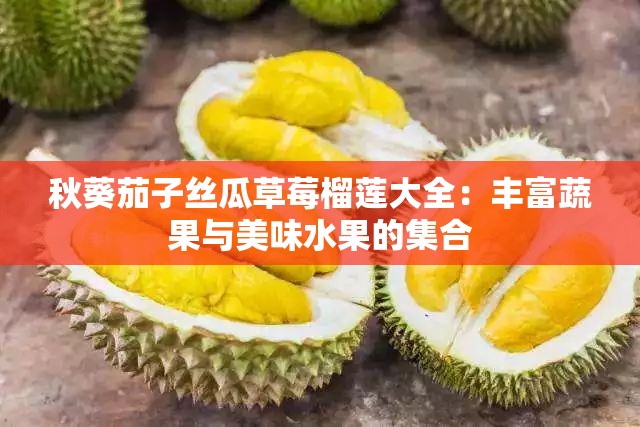 秋葵茄子丝瓜草莓榴莲大全：丰富蔬果与美味水果的集合