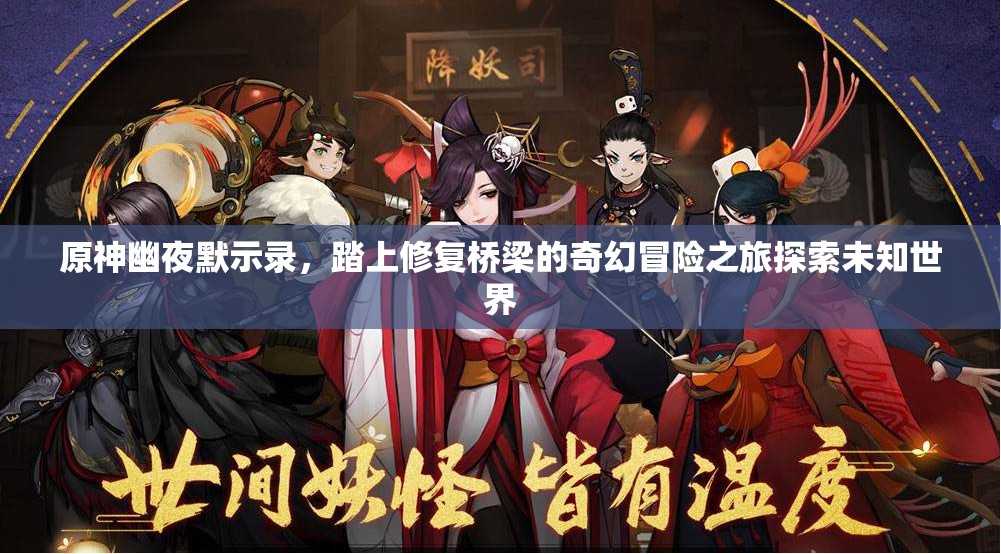 原神幽夜默示录，踏上修复桥梁的奇幻冒险之旅探索未知世界