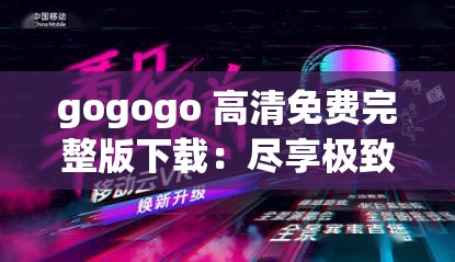 gogogo 高清免费完整版下载：尽享极致视听盛宴