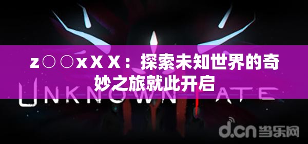 z○○xⅩⅩ：探索未知世界的奇妙之旅就此开启