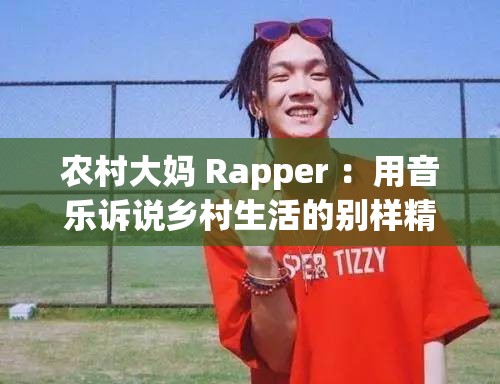 农村大妈 Rapper ：用音乐诉说乡村生活的别样精彩