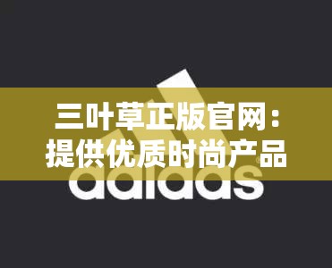 三叶草正版官网：提供优质时尚产品的首选平台