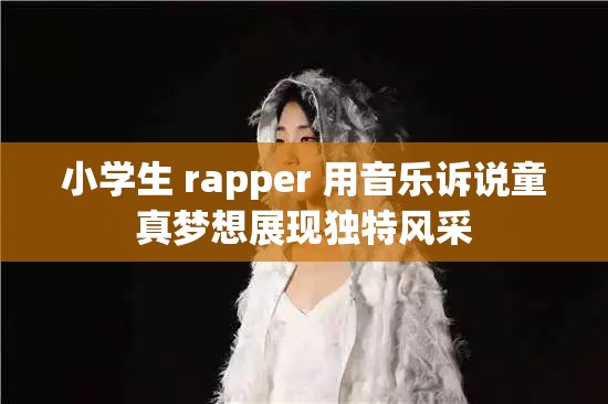 小学生 rapper 用音乐诉说童真梦想展现独特风采
