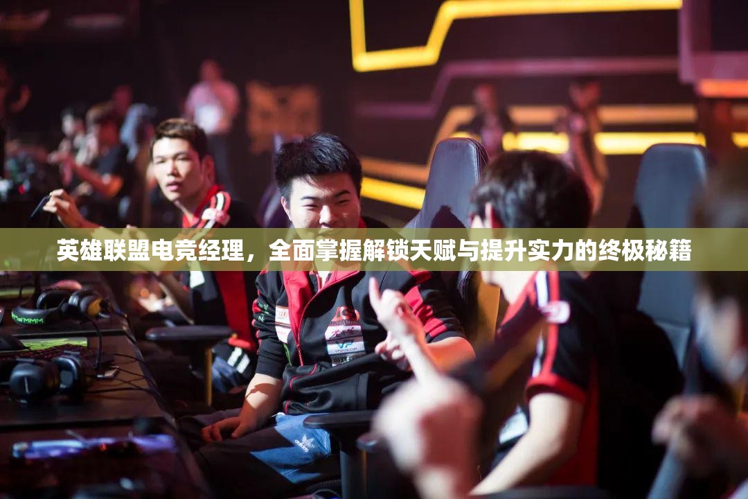 英雄联盟电竞经理，全面掌握解锁天赋与提升实力的终极秘籍