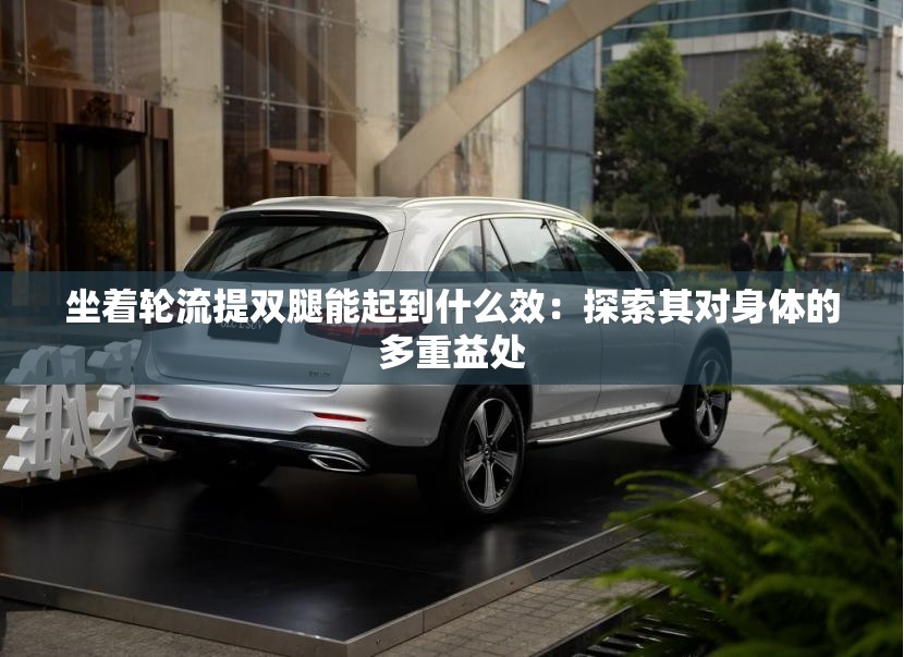 坐着轮流提双腿能起到什么效：探索其对身体的多重益处