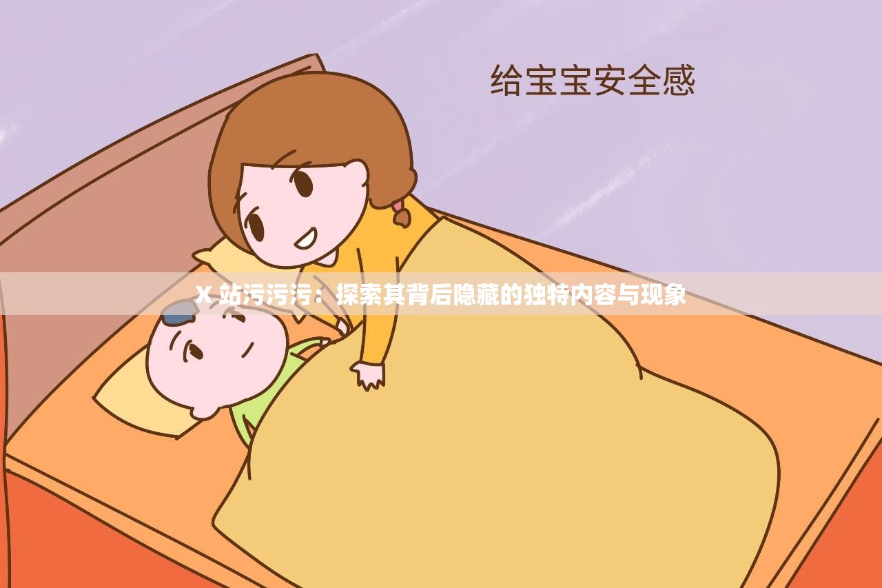 X 站污污污：探索其背后隐藏的独特内容与现象