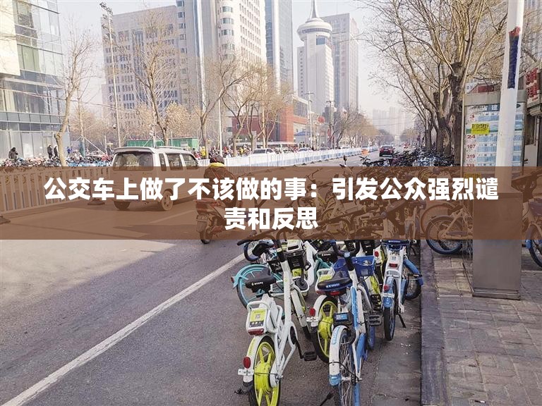 公交车上做了不该做的事：引发公众强烈谴责和反思