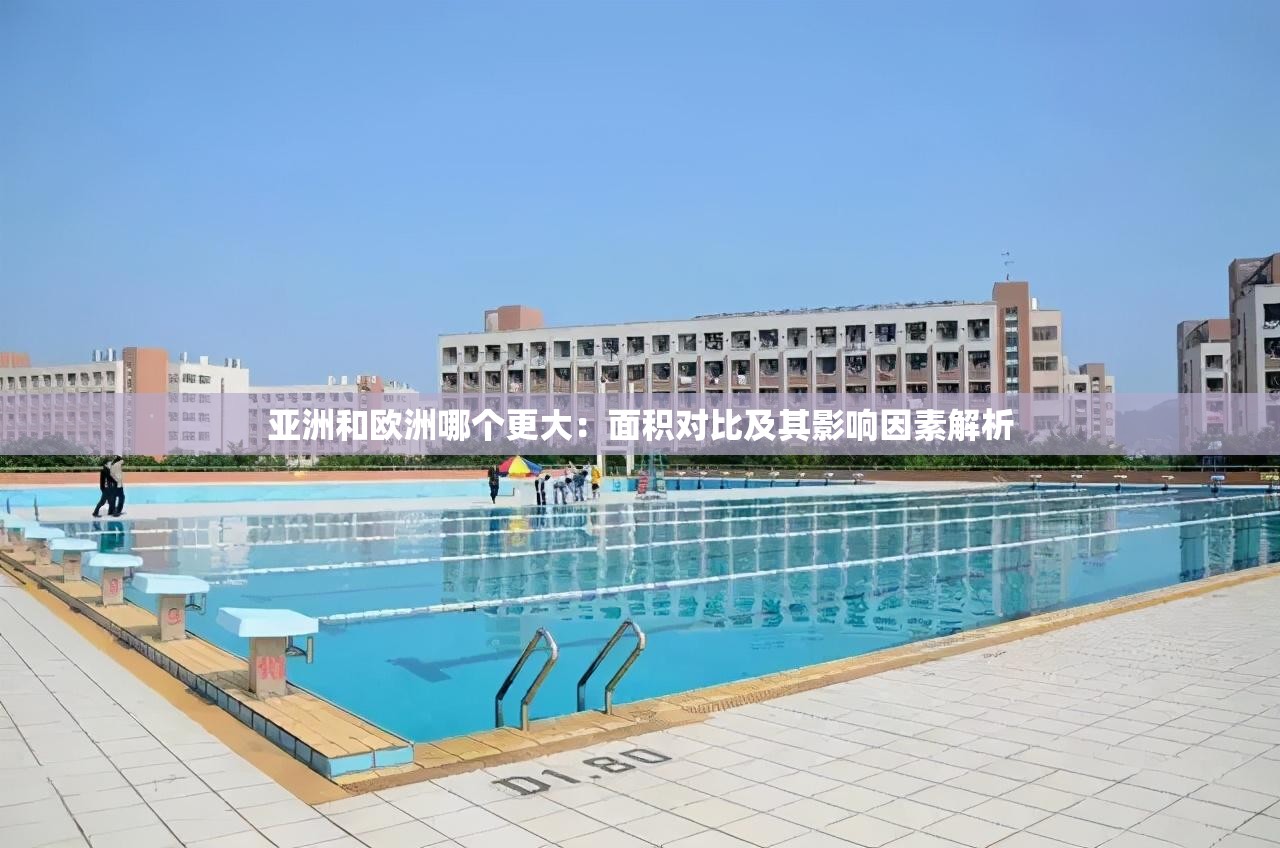亚洲和欧洲哪个更大：面积对比及其影响因素解析