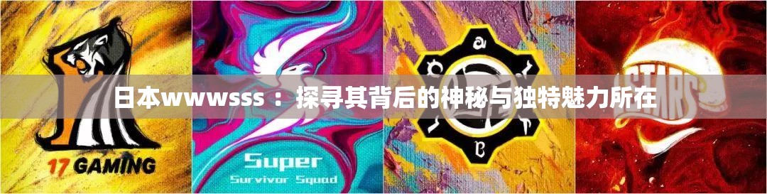日本wwwsss ：探寻其背后的神秘与独特魅力所在