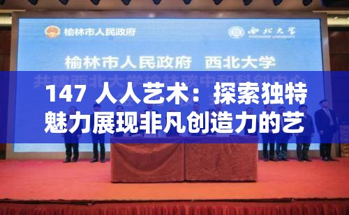 147 人人艺术：探索独特魅力展现非凡创造力的艺术之旅