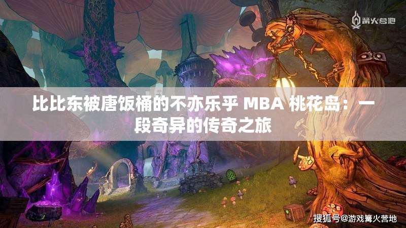 比比东被唐饭桶的不亦乐乎 MBA 桃花岛：一段奇异的传奇之旅