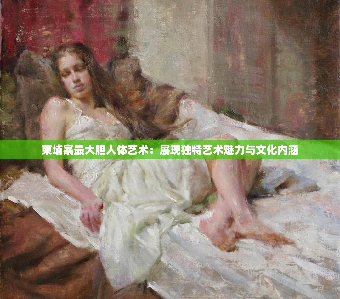 柬埔寨最大胆人体艺术：展现独特艺术魅力与文化内涵