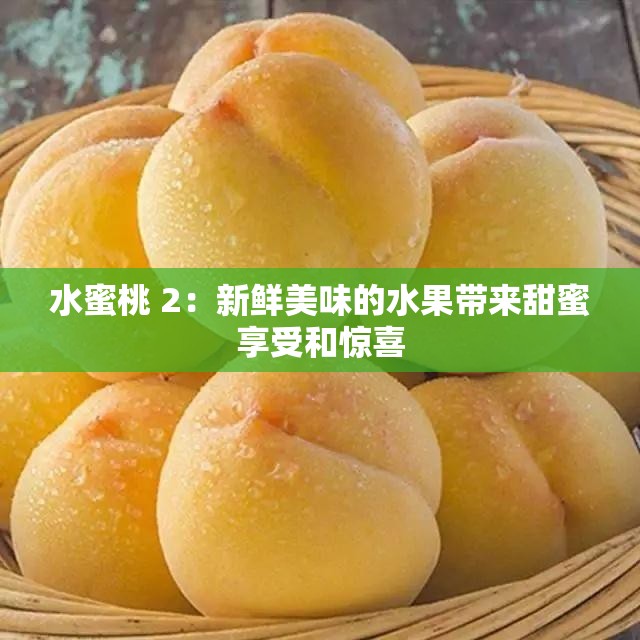 水蜜桃 2：新鲜美味的水果带来甜蜜享受和惊喜