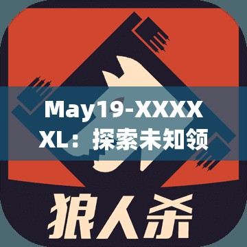May19-XXXXXL：探索未知领域的神秘密码与独特魅力