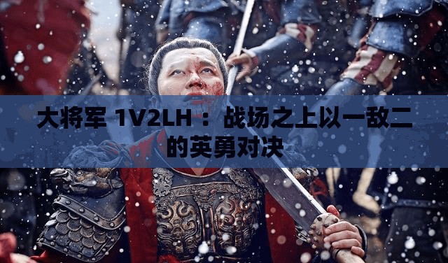 大将军 1V2LH ：战场之上以一敌二的英勇对决