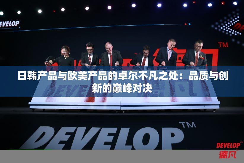 日韩产品与欧美产品的卓尔不凡之处：品质与创新的巅峰对决
