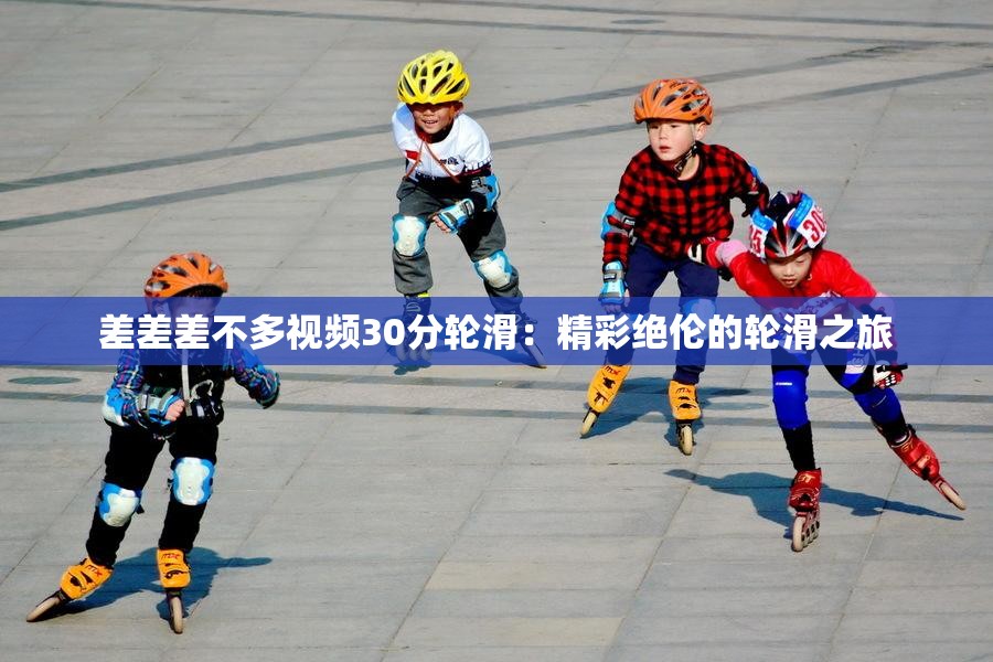 差差差不多视频30分轮滑：精彩绝伦的轮滑之旅