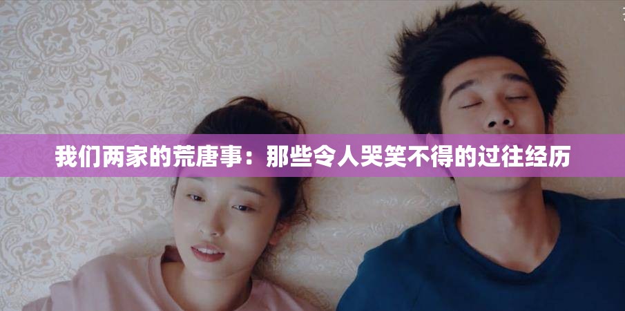 我们两家的荒唐事：那些令人哭笑不得的过往经历
