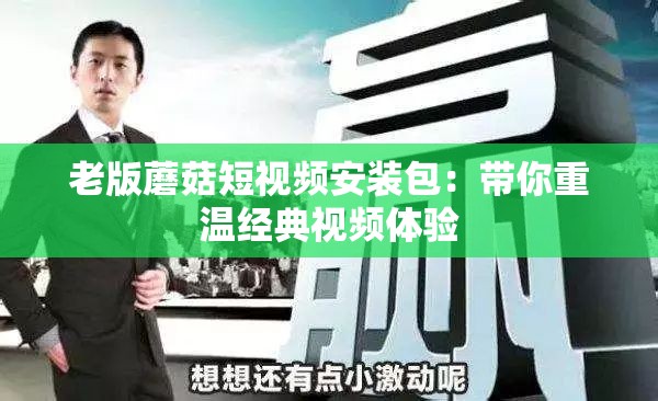 老版蘑菇短视频安装包：带你重温经典视频体验