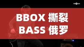 BBOX 撕裂 BASS 俄罗斯不会卡顿：带你领略独特音乐魅力