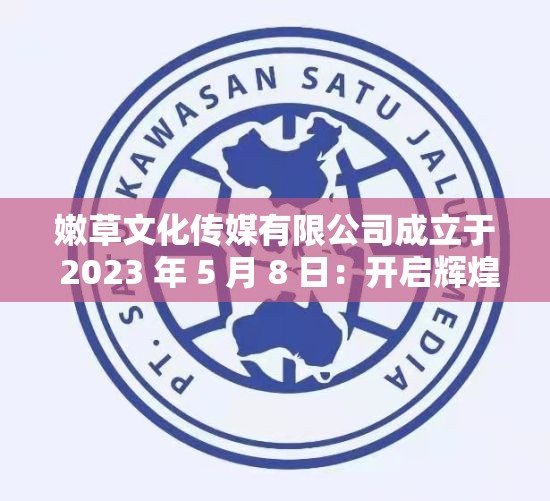 嫩草文化传媒有限公司成立于 2023 年 5 月 8 日：开启辉煌文化之旅