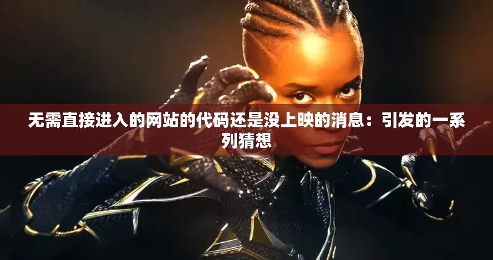 无需直接进入的网站的代码还是没上映的消息：引发的一系列猜想