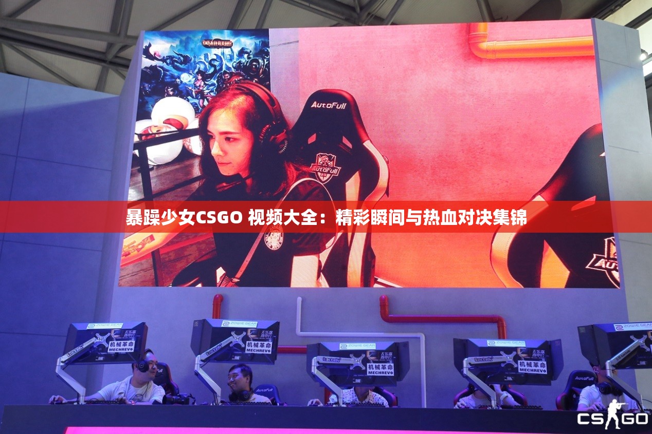 暴躁少女CSGO 视频大全：精彩瞬间与热血对决集锦