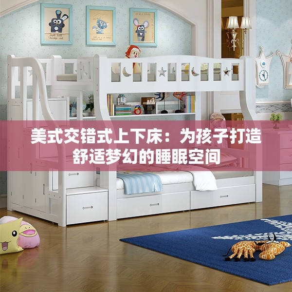 美式交错式上下床：为孩子打造舒适梦幻的睡眠空间