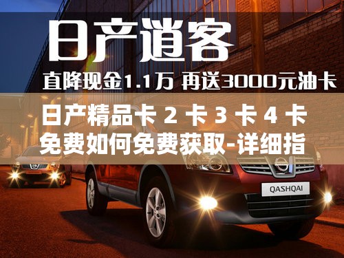 日产精品卡 2 卡 3 卡 4 卡免费如何免费获取-详细指南及注意事项