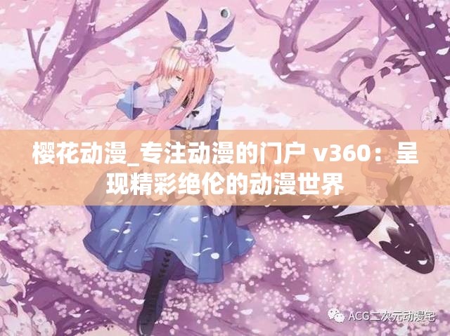 樱花动漫_专注动漫的门户 v360：呈现精彩绝伦的动漫世界