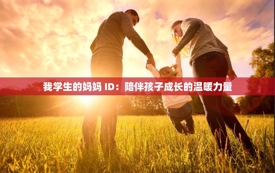我学生的妈妈 ID：陪伴孩子成长的温暖力量