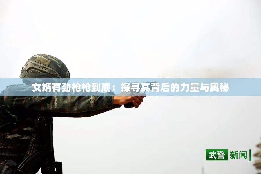 女婿有劲枪枪到底：探寻其背后的力量与奥秘