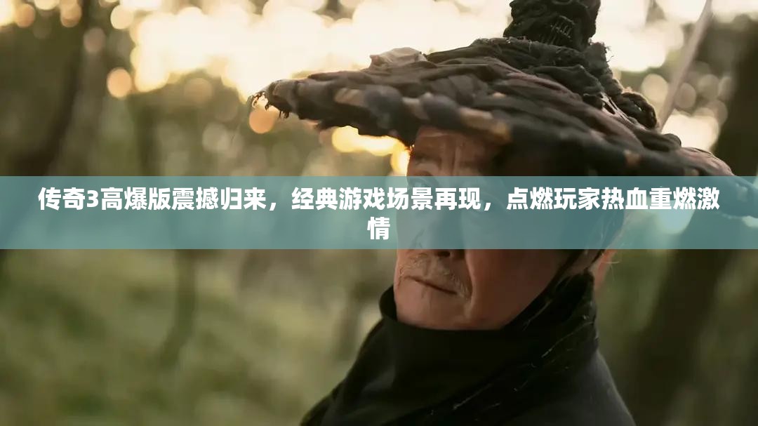 传奇3高爆版震撼归来，经典游戏场景再现，点燃玩家热血重燃激情