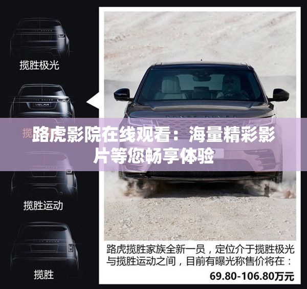 路虎影院在线观看：海量精彩影片等您畅享体验