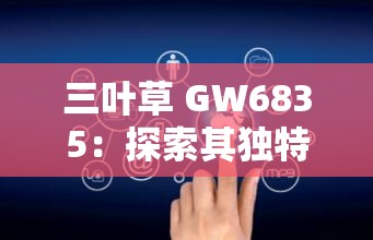 三叶草 GW6835：探索其独特性能与广泛应用领域