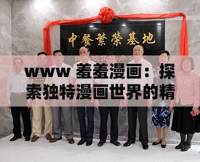 www 羞羞漫画：探索独特漫画世界的精彩之旅