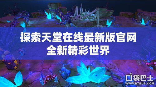 探索天堂在线最新版官网全新精彩世界