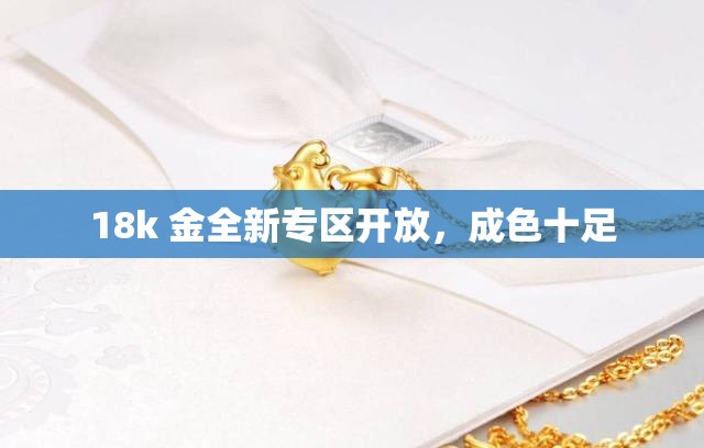18k 金全新专区开放，成色十足