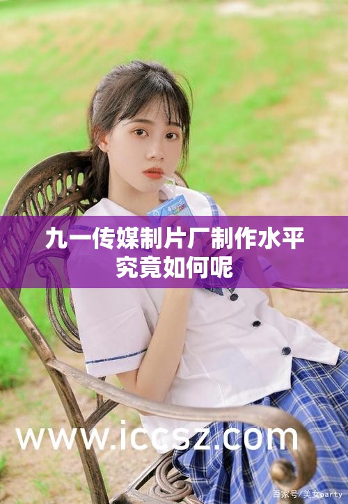 九一传媒制片厂制作水平究竟如何呢