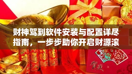 财神驾到软件安装与配置详尽指南，一步步助你开启财源滚滚之路