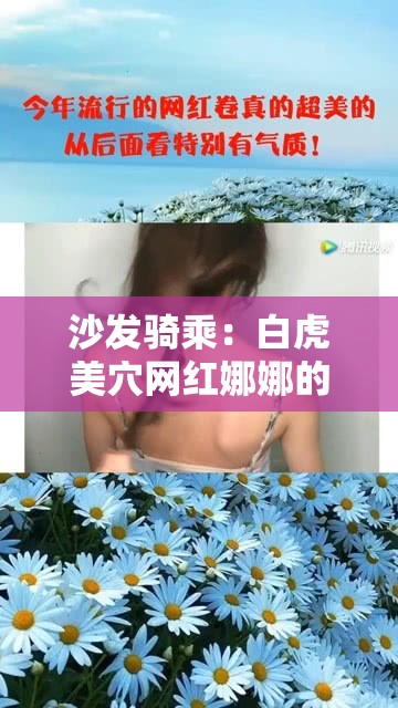 沙发骑乘：白虎美穴网红娜娜的独特表演