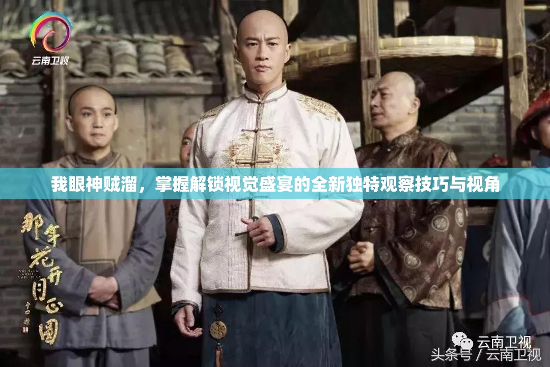 我眼神贼溜，掌握解锁视觉盛宴的全新独特观察技巧与视角