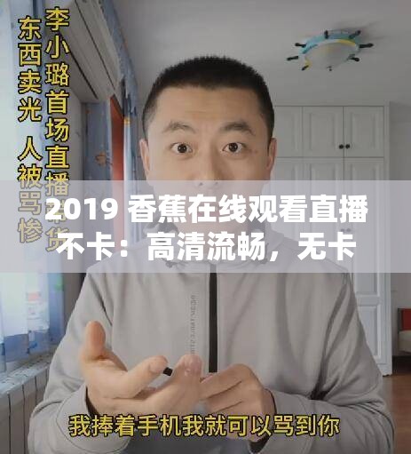 2019 香蕉在线观看直播不卡：高清流畅，无卡顿之忧