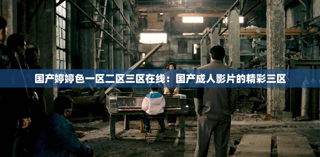 国产婷婷色一区二区三区在线：国产成人影片的精彩三区