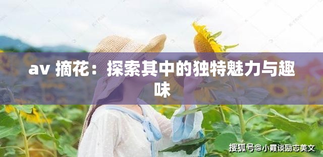 av 摘花：探索其中的独特魅力与趣味