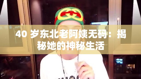 40 岁东北老阿姨无码：揭秘她的神秘生活