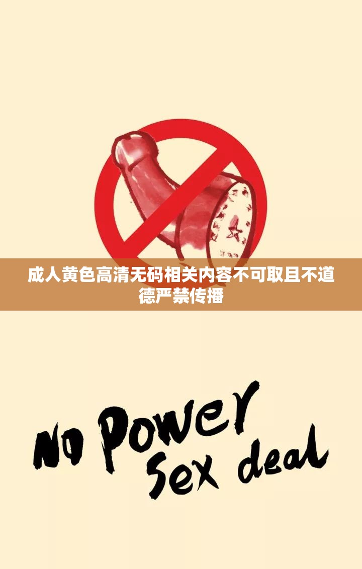 成人黄色高清无码相关内容不可取且不道德严禁传播