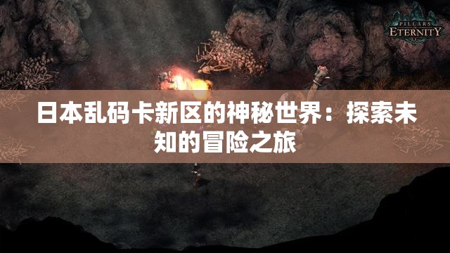 日本乱码卡新区的神秘世界：探索未知的冒险之旅