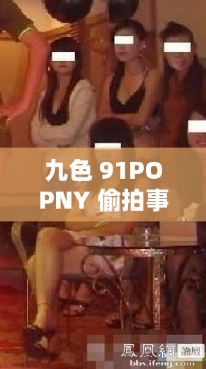 九色 91POPNY 偷拍事件引发的热议与思考