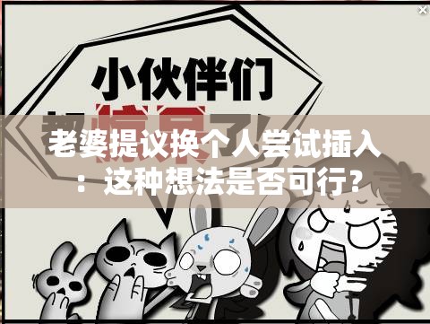 老婆提议换个人尝试插入：这种想法是否可行？